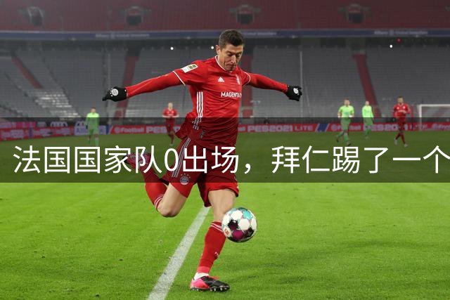 法国国家队0出场，拜仁踢了一个赛季好球，怪伤病还是生不逢时